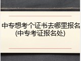 中专想考个证书去哪里报名(中专考证报名处)