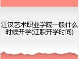 江汉艺术职业学院一般什么时候开学(江职开学时间)