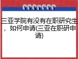 三亚学院有没有在职研究生，如何申请(三亚在职研申请)