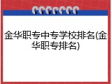 金华职专中专学校排名(金华职专排名)