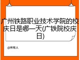 广州铁路职业技术学院的校庆日是哪一天(广铁院校庆日)