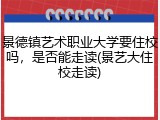 景德镇艺术职业大学要住校吗，是否能走读(景艺大住校走读)