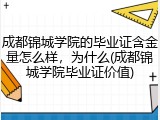 成都锦城学院的毕业证含金量怎么样，为什么(成都锦城学院毕业证价值)