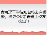 青海理工学院知名校友有哪些，校史介绍("青理工校友校史")