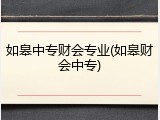 如皋中专财会专业(如皋财会中专)