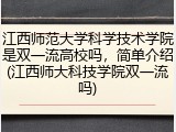 江西师范大学科学技术学院是双一流高校吗，简单介绍(江西师大科技学院双一流吗)