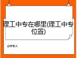理工中专在哪里(理工中专位置)