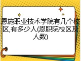 恩施职业技术学院有几个校区,有多少人(恩职院校区及人数)