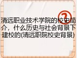 清远职业技术学院的校史简介，什么历史与社会背景下建校的(清远职院校史背景)