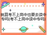 就算考不上高中也要去读中专吗(考不上高中读中专吗)