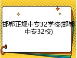 邯郸正规中专32学校(邯郸中专32校)