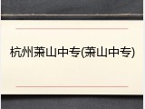 杭州萧山中专(萧山中专)