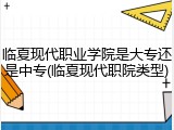 临夏现代职业学院是大专还是中专(临夏现代职院类型)