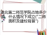 湖北第二师范学院占地多少亩，什么情况下成立("二师面积及建校背景")