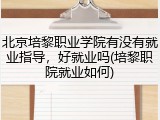北京培黎职业学院有没有就业指导，好就业吗(培黎职院就业如何)