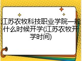 江苏农牧科技职业学院一般什么时候开学(江苏农牧开学时间)