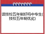读技校五年制好吗中专生(技校五年制优劣)
