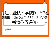 丽江职业技术学院图书馆在哪里，怎么样(丽江职院图书馆位置评价)