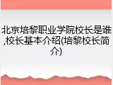 北京培黎职业学院校长是谁,校长基本介绍(培黎校长简介)
