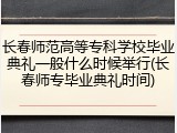 长春师范高等专科学校毕业典礼一般什么时候举行(长春师专毕业典礼时间)