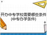 开办中专学校需要哪些条件(中专办学条件)