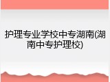 护理专业学校中专湖南(湖南中专护理校)