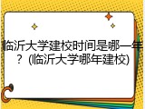 临沂大学建校时间是哪一年？(临沂大学哪年建校)