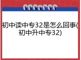 初中读中专32是怎么回事(初中升中专32)