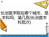长治医学院在哪个城市，是本科吗，第几批(长治医本科批次)
