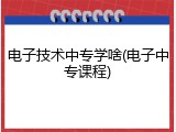 电子技术中专学啥(电子中专课程)