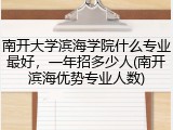 南开大学滨海学院什么专业最好，一年招多少人(南开滨海优势专业人数)
