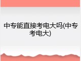 中专能直接考电大吗(中专考电大)