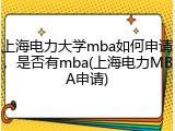 上海电力大学mba如何申请，是否有mba(上海电力MBA申请)