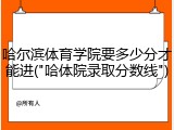 哈尔滨体育学院要多少分才能进("哈体院录取分数线")