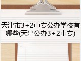 天津市3+2中专公办学校有哪些(天津公办3+2中专)