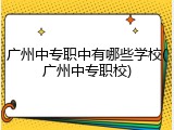 广州中专职中有哪些学校(广州中专职校)