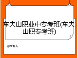 车夫山职业中专考班(车夫山职专考班)