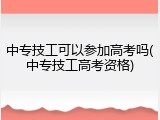 中专技工可以参加高考吗(中专技工高考资格)