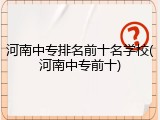 河南中专排名前十名学校(河南中专前十)