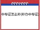 中专证怎么补(补办中专证)