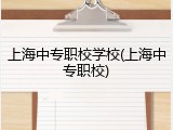 上海中专职校学校(上海中专职校)