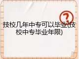 技校几年中专可以毕业(技校中专毕业年限)