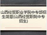 山西经贸职业学院中专部招生简章(山西经贸职院中专招生)