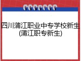 四川蒲江职业中专学校新生(蒲江职专新生)