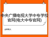 中央广播电视大学中专学校官网(电大中专官网)