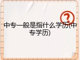 中专一般是指什么学历(中专学历)