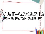 广东培正学院的校训是什么,有何历史(培正校训历史)