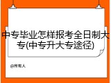 中专毕业怎样报考全日制大专(中专升大专途径)