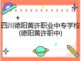 四川德阳黄许职业中专学校(德阳黄许职中)