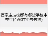 石家庄技校都有哪些学校中专生(石家庄中专技校)